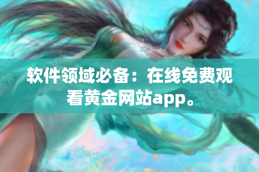 软件领域必备：在线免费观看黄金网站app。