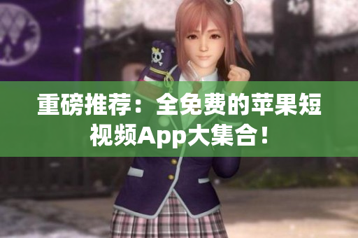 重磅推荐：全免费的苹果短视频App大集合！