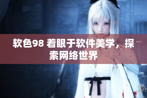软色98 着眼于软件美学，探索网络世界