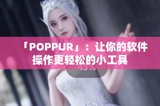 「POPPUR」：让你的软件操作更轻松的小工具