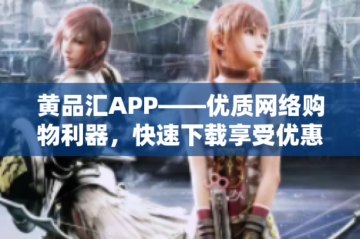 黄品汇APP——优质网络购物利器，快速下载享受优惠购物体验