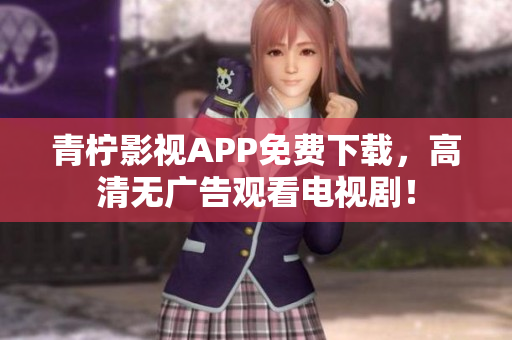 青柠影视APP免费下载，高清无广告观看电视剧！
