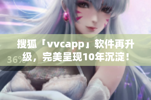 搜狐「vvcapp」软件再升级，完美呈现10年沉淀！