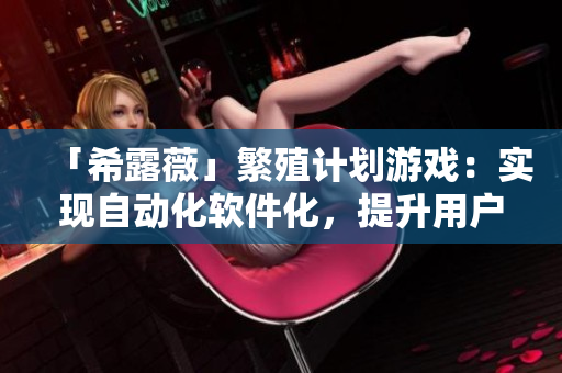 「希露薇」繁殖计划游戏：实现自动化软件化，提升用户体验