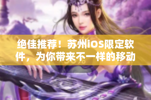 绝佳推荐！苏州iOS限定软件，为你带来不一样的移动体验