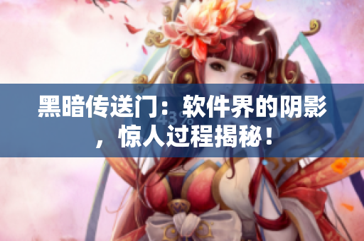 黑暗传送门：软件界的阴影，惊人过程揭秘！