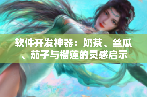 软件开发神器：奶茶、丝瓜、茄子与榴莲的灵感启示