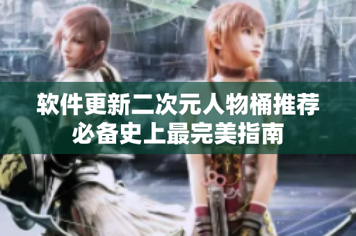 软件更新二次元人物桶推荐必备史上最完美指南