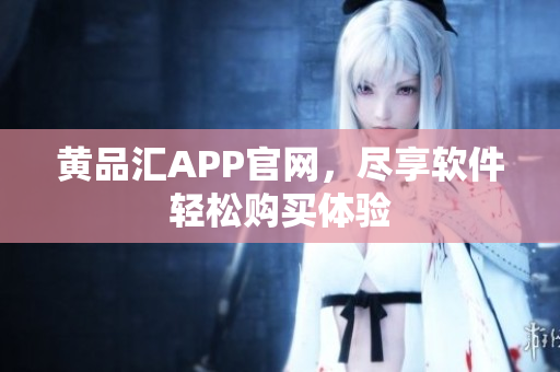 黄品汇APP官网，尽享软件轻松购买体验