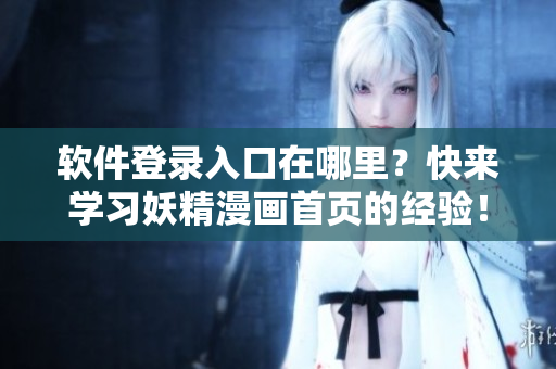软件登录入口在哪里？快来学习妖精漫画首页的经验！