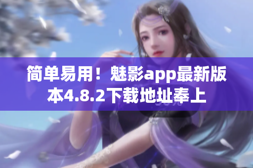简单易用！魅影app最新版本4.8.2下载地址奉上
