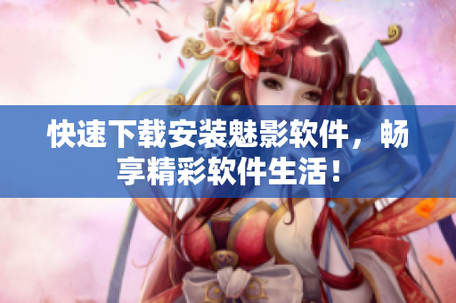 快速下载安装魅影软件，畅享精彩软件生活！