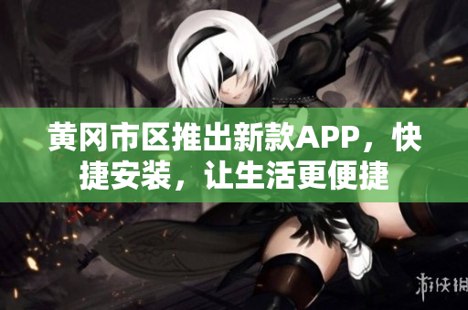黄冈市区推出新款APP，快捷安装，让生活更便捷
