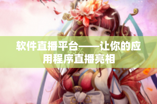 软件直播平台——让你的应用程序直播亮相