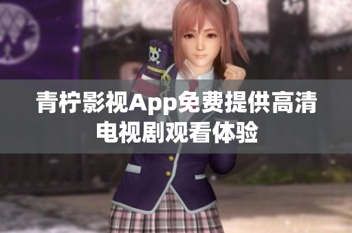 青柠影视App免费提供高清电视剧观看体验