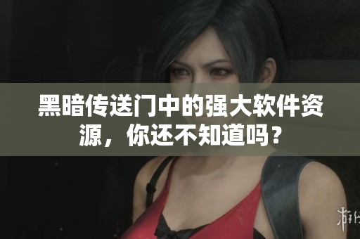 黑暗传送门中的强大软件资源，你还不知道吗？