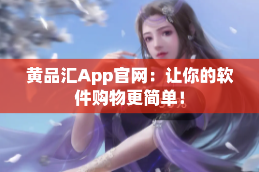 黄品汇App官网：让你的软件购物更简单！