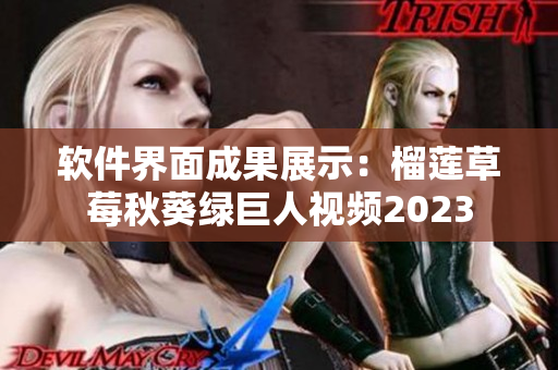 软件界面成果展示：榴莲草莓秋葵绿巨人视频2023