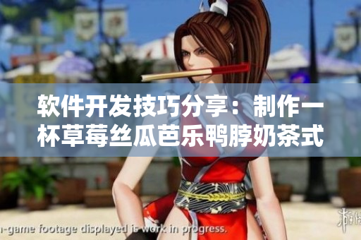 软件开发技巧分享：制作一杯草莓丝瓜芭乐鸭脖奶茶式的软件