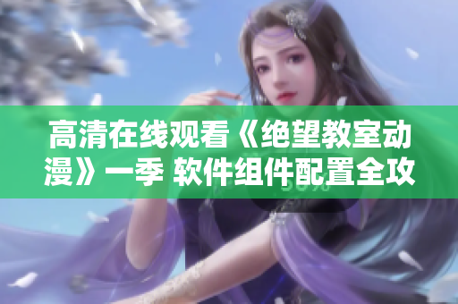 高清在线观看《绝望教室动漫》一季 软件组件配置全攻略