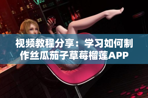 视频教程分享：学习如何制作丝瓜茄子草莓榴莲APP