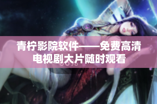 青柠影院软件——免费高清电视剧大片随时观看