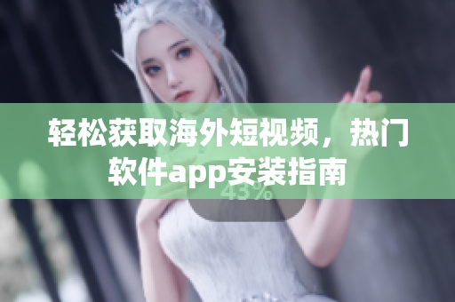 轻松获取海外短视频，热门软件app安装指南
