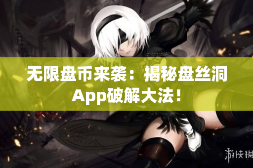无限盘币来袭：揭秘盘丝洞App破解大法！