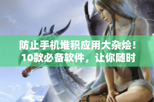 防止手机堆积应用大杂烩！ 10款必备软件，让你随时随地高效工作