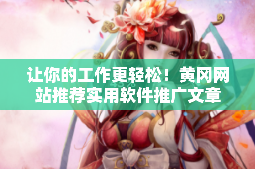 让你的工作更轻松！黄冈网站推荐实用软件推广文章