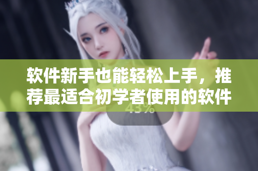 软件新手也能轻松上手，推荐最适合初学者使用的软件