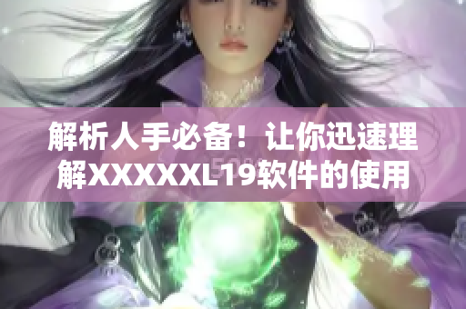 解析人手必备！让你迅速理解XXXXXL19软件的使用方法