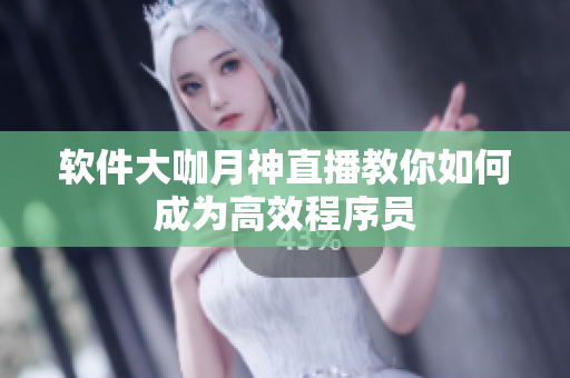 软件大咖月神直播教你如何成为高效程序员