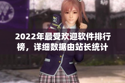 2022年最受欢迎软件排行榜，详细数据由站长统计