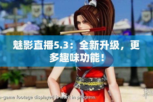 魅影直播5.3：全新升级，更多趣味功能！