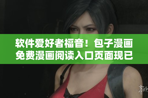 软件爱好者福音！包子漫画免费漫画阅读入口页面现已上线