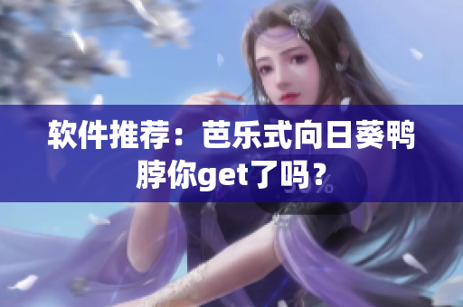 软件推荐：芭乐式向日葵鸭脖你get了吗？