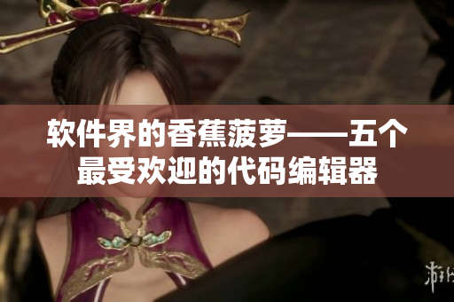 软件界的香蕉菠萝——五个最受欢迎的代码编辑器