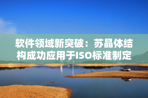 软件领域新突破：苏晶体结构成功应用于ISO标准制定