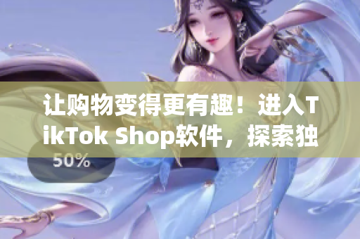 让购物变得更有趣！进入TikTok Shop软件，探索独特购物体验