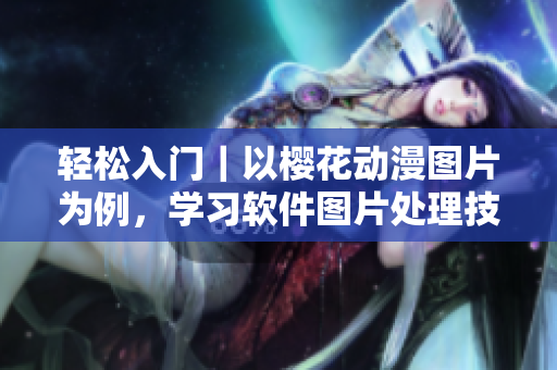 轻松入门｜以樱花动漫图片为例，学习软件图片处理技巧