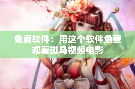 免费软件：用这个软件免费观看斑马视频电影