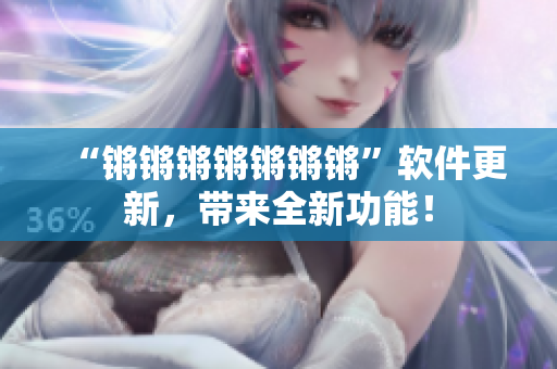 “锵锵锵锵锵锵锵”软件更新，带来全新功能！