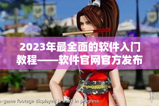 2023年最全面的软件入门教程——软件官网官方发布