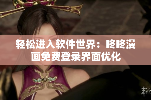 轻松进入软件世界：咚咚漫画免费登录界面优化