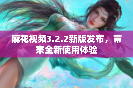 麻花视频3.2.2新版发布，带来全新使用体验