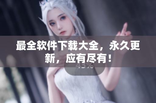最全软件下载大全，永久更新，应有尽有！