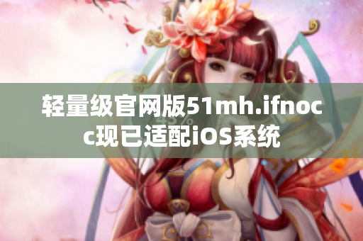轻量级官网版51mh.ifnocc现已适配iOS系统