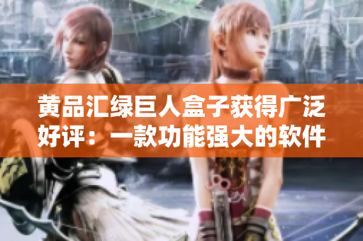黄品汇绿巨人盒子获得广泛好评：一款功能强大的软件科技！