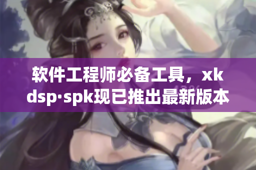 软件工程师必备工具，xkdsp·spk现已推出最新版本(1)
